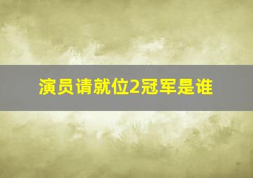 演员请就位2冠军是谁