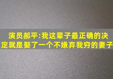 演员郝平:我这辈子最正确的决定,就是娶了一个不嫌弃我穷的妻子