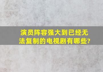 演员阵容强大到已经无法复制的电视剧有哪些?