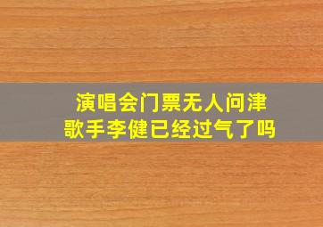 演唱会门票无人问津歌手李健已经过气了吗(