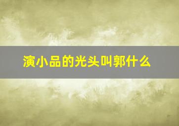 演小品的光头叫郭什么