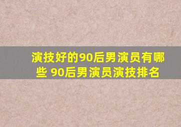 演技好的90后男演员有哪些 90后男演员演技排名