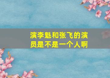 演李魁和张飞的演员是不是一个人啊