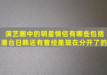 演艺圈中的明星情侣有哪些,包括港台,日韩,还有曾经是现在分开了的