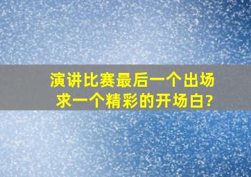 演讲比赛最后一个出场,求一个精彩的开场白?