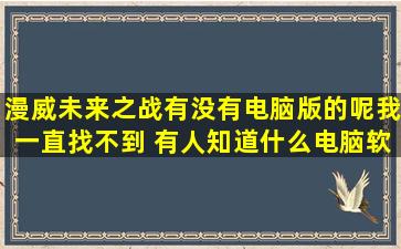 漫威未来之战有没有电脑版的呢,我一直找不到 有人知道什么电脑软件...