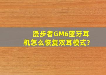 漫步者GM6蓝牙耳机怎么恢复双耳模式?