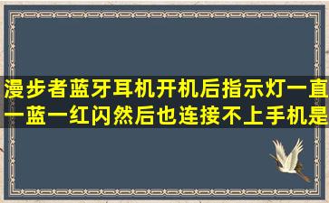 漫步者蓝牙耳机开机后指示灯一直一蓝一红闪然后也连接不上手机是