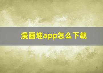 漫画堆app怎么下载