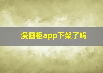 漫画柜app下架了吗