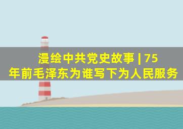 漫绘中共党史故事 | 75年前,毛泽东为谁写下《为人民服务》