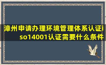 漳州申请办理环境管理体系认证iso14001认证需要什么条件