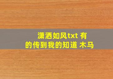 潇洒如风txt 有的传到我的知道 木马