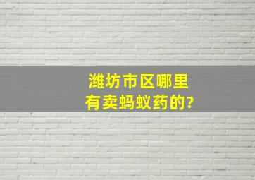 潍坊市区哪里有卖蚂蚁药的?