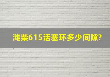 潍柴615活塞环多少间隙?