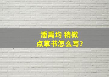 潘禹均 稍微点草书怎么写?