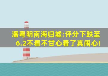 潘粤明《南海归墟》:评分下跌至6.2,不看不甘心,看了真闹心!