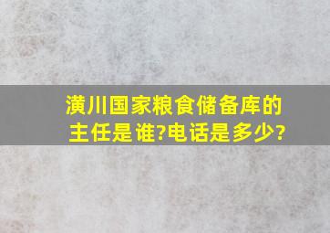 潢川国家粮食储备库的主任是谁?电话是多少?