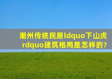 潮州传统民居“下山虎”建筑格局是怎样的?