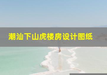 潮汕下山虎楼房设计图纸 。