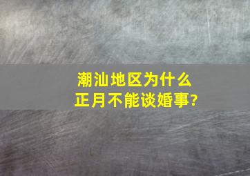 潮汕地区,为什么正月不能谈婚事?