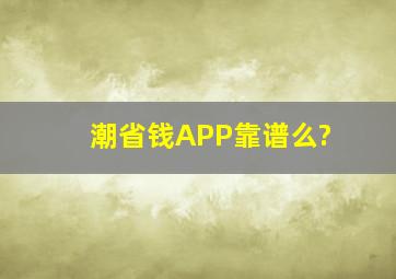 潮省钱APP靠谱么?