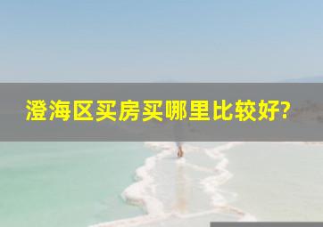 澄海区买房买哪里比较好?