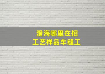 澄海哪里在招工艺样品车缝工