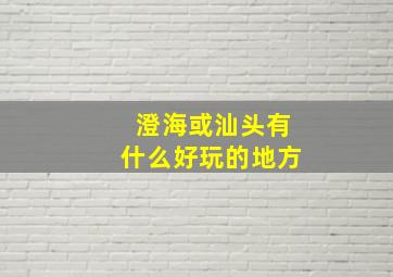 澄海或汕头有什么好玩的地方