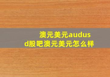 澳元美元(audusd)股吧澳元美元怎么样