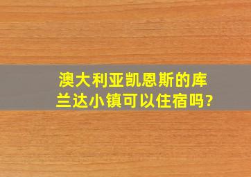 澳大利亚凯恩斯的库兰达小镇可以住宿吗?