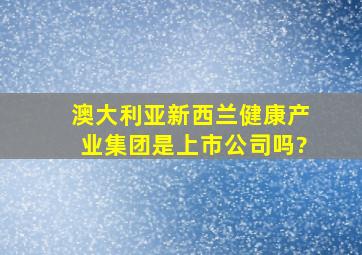 澳大利亚新西兰健康产业集团是上市公司吗?