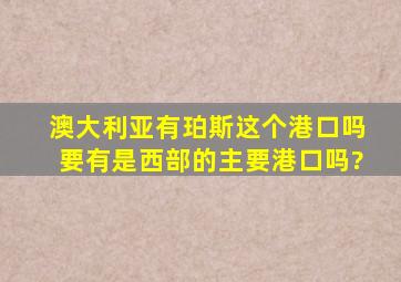 澳大利亚有珀斯这个港口吗,要有是西部的主要港口吗?