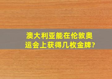 澳大利亚能在伦敦奥运会上获得几枚金牌?