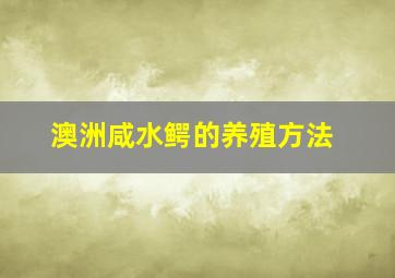 澳洲咸水鳄的养殖方法