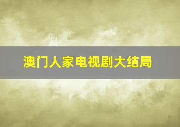 澳门人家电视剧大结局