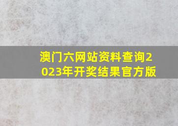 澳门六网站资料查询2023年开奖结果官方版