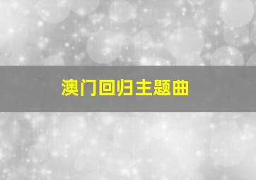 澳门回归主题曲