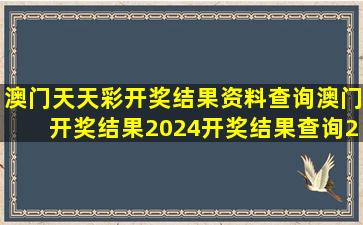 澳门天天彩开奖结果资料查询,澳门开奖结果2024开奖结果查询,2024...