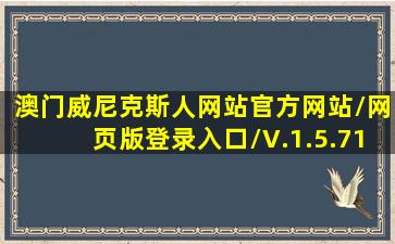 澳门威尼克斯人网站(官方)网站/网页版登录入口/V.1.5.71