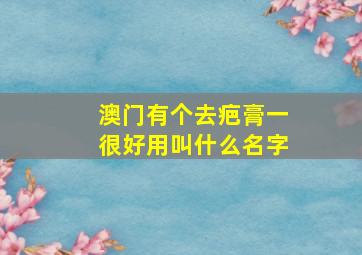 澳门有个去疤膏一很好用叫什么名字