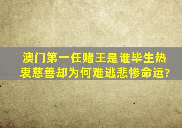 澳门第一任赌王是谁,毕生热衷慈善,却为何难逃悲惨命运?