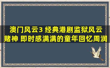 澳门风云3 经典港剧监狱风云 赌神 即时感,满满的童年回忆周润发