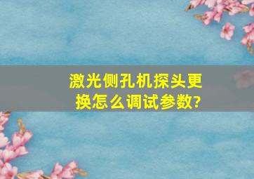 激光侧孔机探头更换怎么调试参数?