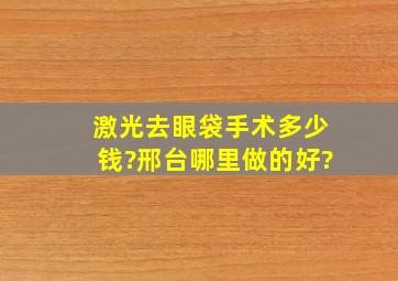 激光去眼袋手术多少钱?邢台哪里做的好?