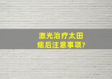 激光治疗太田痣后注意事项?