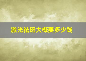 激光祛斑大概要多少钱