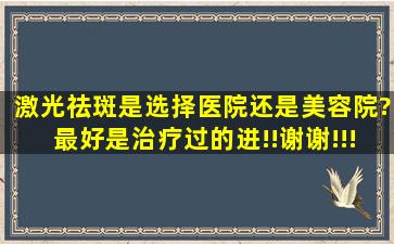 激光祛斑是选择医院还是美容院?最好是治疗过的进!!谢谢!!!