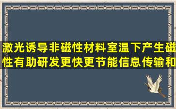 激光诱导非磁性材料室温下产生磁性,有助研发更快更节能信息传输和...