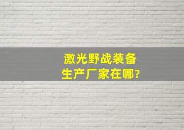 激光野战装备生产厂家在哪?